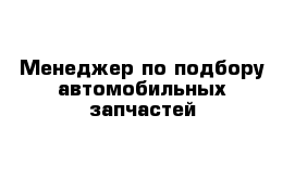 Менеджер по подбору автомобильных запчастей